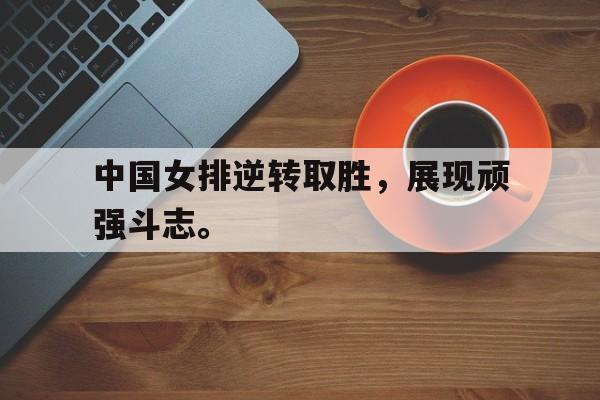 cq9电子官方入口-中国女排逆转取胜，展现顽强斗志。
