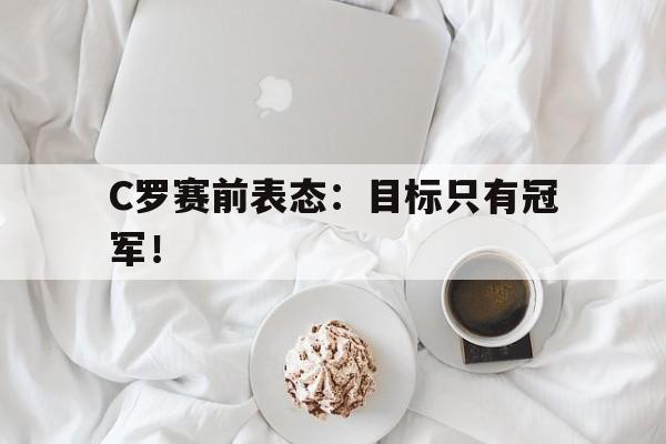 cq9电子官方入口-C罗赛前表态：目标只有冠军！