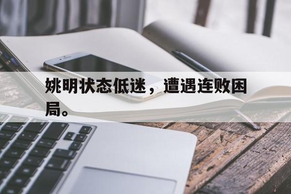 cq9电子游戏平台-姚明状态低迷，遭遇连败困局。