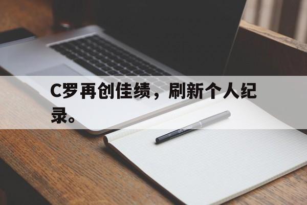 cq9电子网页版-C罗再创佳绩，刷新个人纪录。