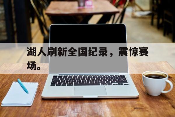 cq9电子网页版-湖人刷新全国纪录，震惊赛场。