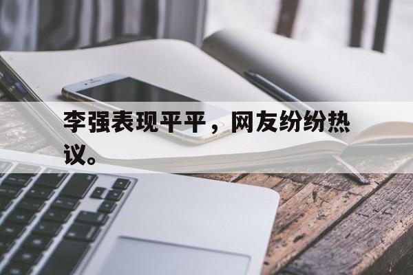 cq9电子官方入口-李强表现平平，网友纷纷热议。