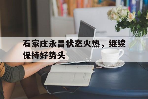 cq9电子网页版-石家庄永昌状态火热，继续保持好势头