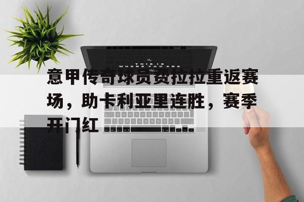 cq9电子游戏官方网址-意甲传奇球员费拉拉重返赛场，助卡利亚里连胜，赛季开门红