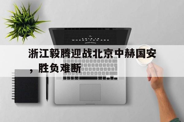 cq9电子游戏官方网址-浙江毅腾迎战北京中赫国安，胜负难断