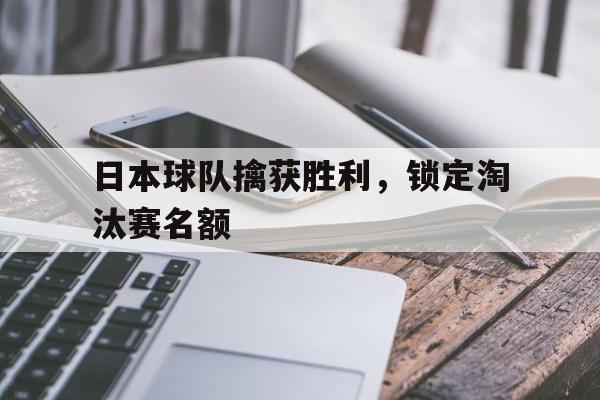 cq9电子游戏官方网址-日本球队擒获胜利，锁定淘汰赛名额