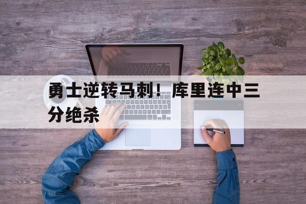 cq9电子官方入口-勇士逆转马刺！库里连中三分绝杀