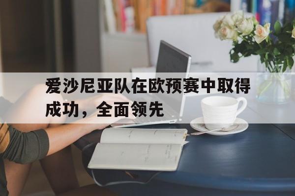 cq9电子游戏官方网址-爱沙尼亚队在欧预赛中取得成功，全面领先