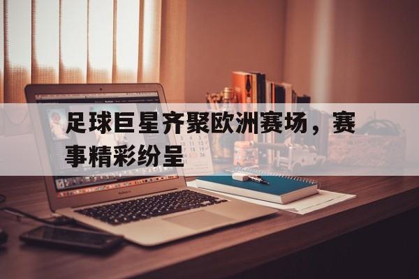 cq9电子游戏官方网址-足球巨星齐聚欧洲赛场，赛事精彩纷呈
